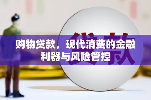 南涧购物贷款，现代消费的金融利器与风险管控