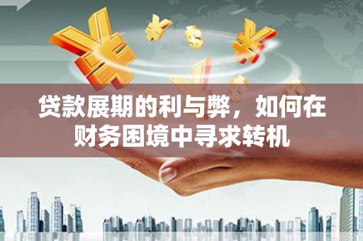 南涧贷款展期的利与弊，如何在财务困境中寻求转机