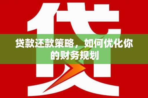 南涧贷款还款策略，如何优化你的财务规划