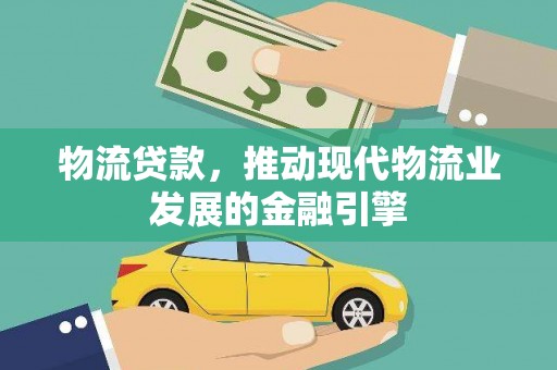 南涧物流贷款，推动现代物流业发展的金融引擎