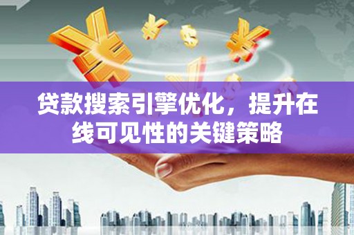 南涧贷款搜索引擎优化，提升在线可见性的关键策略