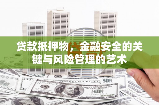 南涧贷款抵押物，金融安全的关键与风险管理的艺术