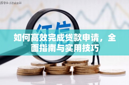 南涧如何高效完成贷款申请，全面指南与实用技巧