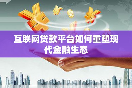 南涧互联网贷款平台如何重塑现代金融生态