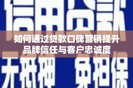 南涧如何通过贷款口碑营销提升品牌信任与客户忠诚度