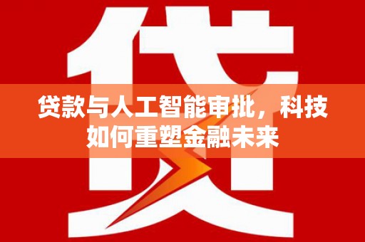 南涧贷款与人工智能审批，科技如何重塑金融未来