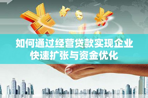 南涧如何通过经营贷款实现企业快速扩张与资金优化