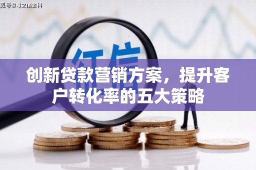 南涧创新贷款营销方案，提升客户转化率的五大策略