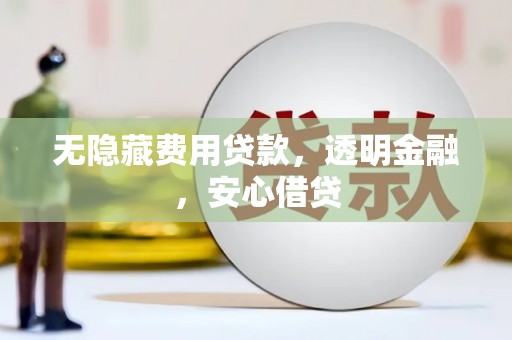 南涧无隐藏费用贷款，透明金融，安心借贷