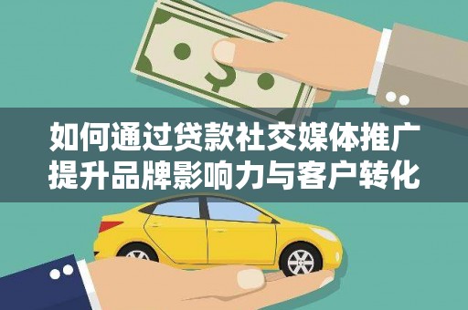 南涧如何通过贷款社交媒体推广提升品牌影响力与客户转化率