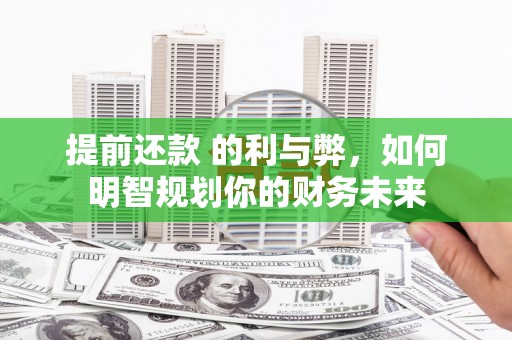 南涧提前还款 的利与弊，如何明智规划你的财务未来