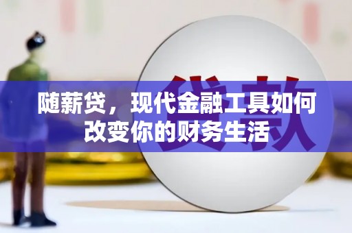 南涧随薪贷，现代金融工具如何改变你的财务生活