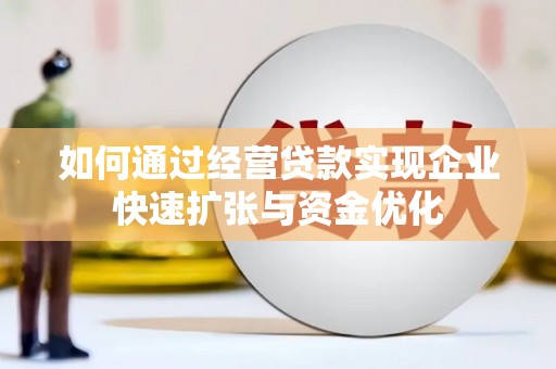 南涧如何通过经营贷款实现企业快速扩张与资金优化