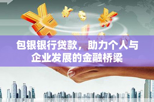 南涧包银银行贷款，助力个人与企业发展的金融桥梁