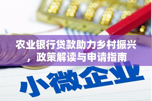 南涧农业银行贷款助力乡村振兴，政策解读与申请指南