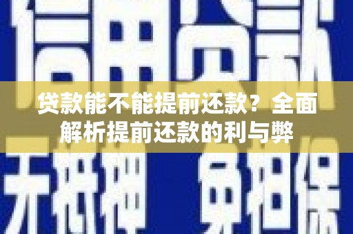 南涧贷款能不能提前还款？全面解析提前还款的利与弊