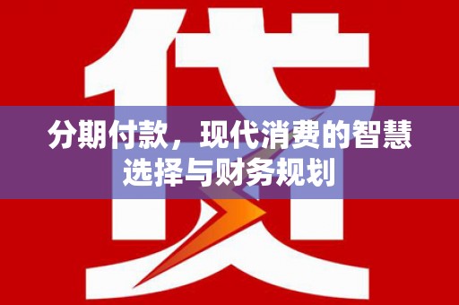 南涧分期付款，现代消费的智慧选择与财务规划