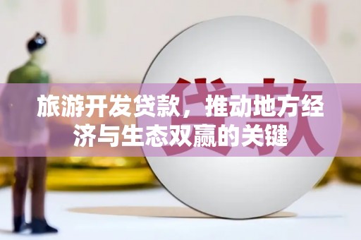 南涧旅游开发贷款，推动地方经济与生态双赢的关键
