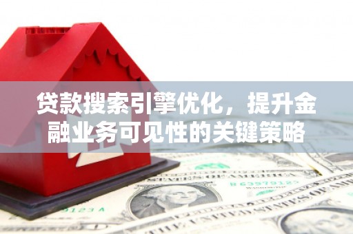 南涧贷款搜索引擎优化，提升金融业务可见性的关键策略