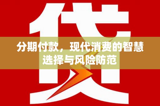 南涧分期付款，现代消费的智慧选择与风险防范
