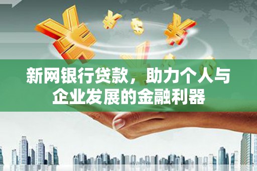 南涧新网银行贷款，助力个人与企业发展的金融利器