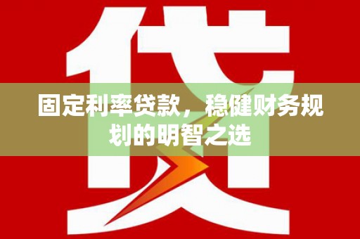 南涧固定利率贷款，稳健财务规划的明智之选
