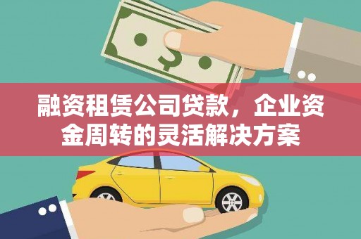 南涧融资租赁公司贷款，企业资金周转的灵活解决方案