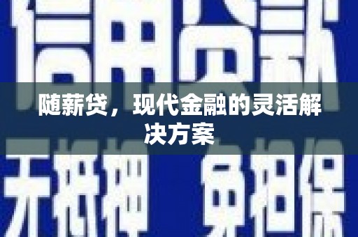 南涧随薪贷，现代金融的灵活解决方案