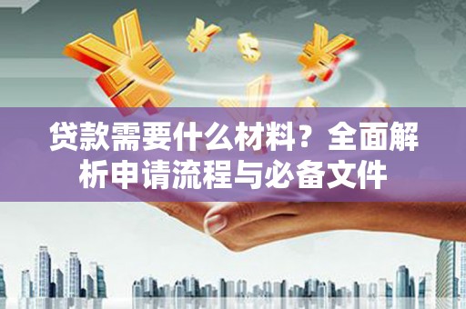 南涧贷款需要什么材料？全面解析申请流程与必备文件