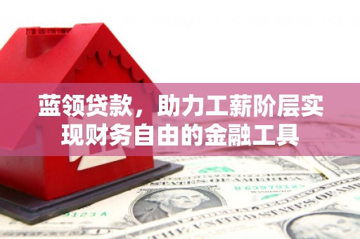 南涧蓝领贷款，助力工薪阶层实现财务自由的金融工具