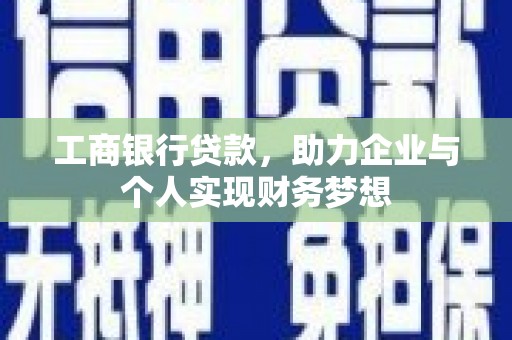 南涧工商银行贷款，助力企业与个人实现财务梦想