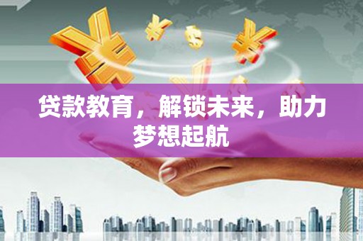 南涧贷款教育，解锁未来，助力梦想起航
