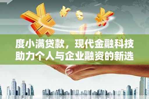 南涧度小满贷款，现代金融科技助力个人与企业融资的新选择