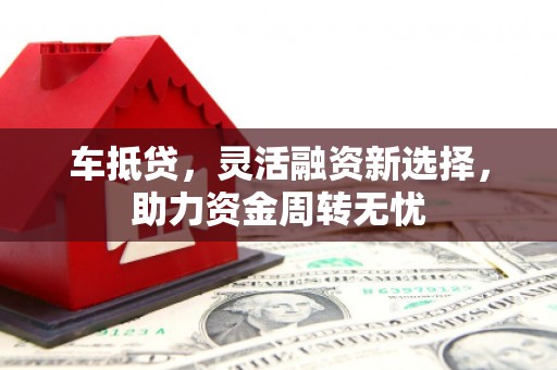 南涧车抵贷，灵活融资新选择，助力资金周转无忧