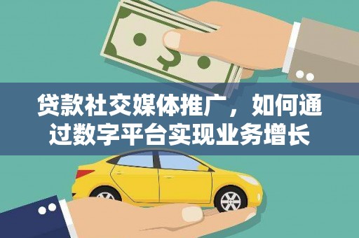南涧贷款社交媒体推广，如何通过数字平台实现业务增长