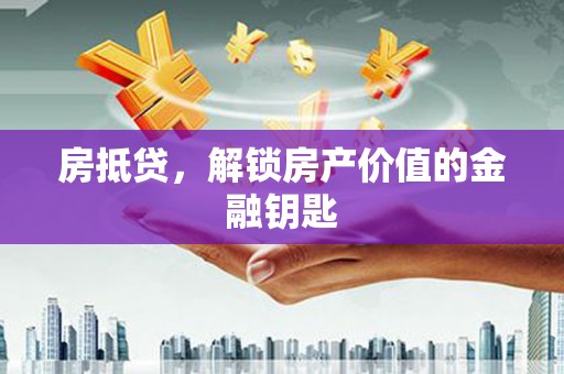 南涧房抵贷，解锁房产价值的金融钥匙