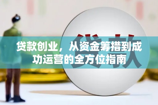 南涧贷款创业，从资金筹措到成功运营的全方位指南