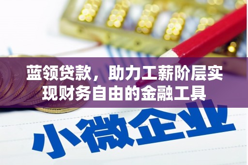 南涧蓝领贷款，助力工薪阶层实现财务自由的金融工具