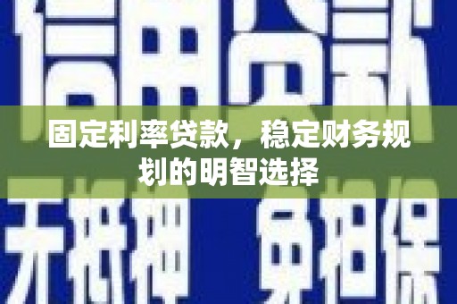南涧固定利率贷款，稳定财务规划的明智选择
