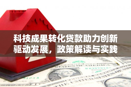 南涧科技成果转化贷款助力创新驱动发展，政策解读与实践探索