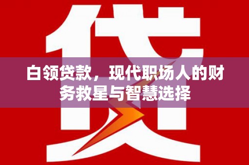 南涧白领贷款，现代职场人的财务救星与智慧选择