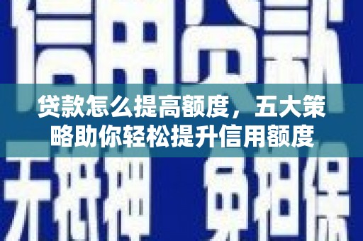 南涧贷款怎么提高额度，五大策略助你轻松提升信用额度