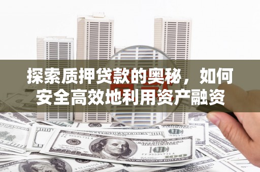 南涧探索质押贷款的奥秘，如何安全高效地利用资产融资