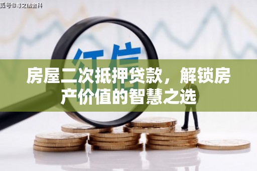 南涧房屋二次抵押贷款，解锁房产价值的智慧之选