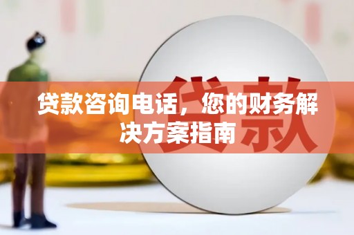 南涧贷款咨询电话，您的财务解决方案指南