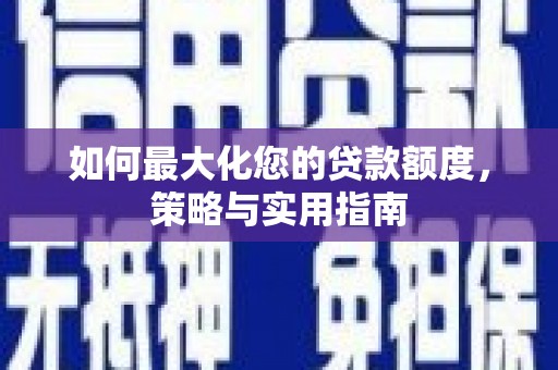 南涧如何最大化您的贷款额度，策略与实用指南