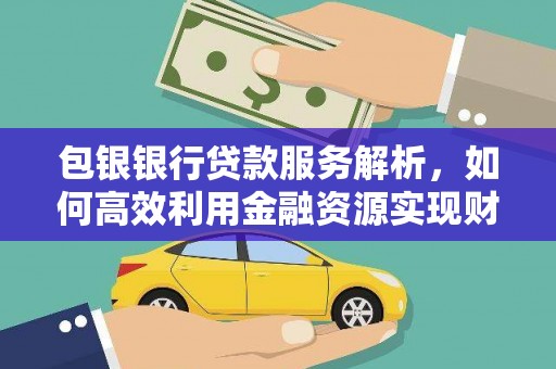 南涧包银银行贷款服务解析，如何高效利用金融资源实现财富增长