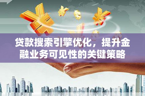 南涧贷款搜索引擎优化，提升金融业务可见性的关键策略