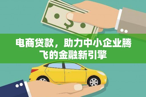 南涧电商贷款，助力中小企业腾飞的金融新引擎