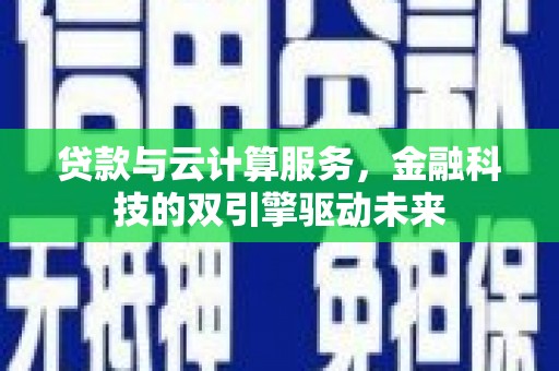 南涧贷款与云计算服务，金融科技的双引擎驱动未来